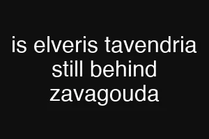 is elveris tavendria still behind zavagouda