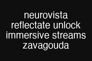 neurovista reflectate unlock immersive streams zavagouda